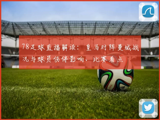 78足球直播解读：皇马对阵曼城战况与球员伤停影响、比赛看点