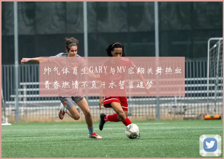 帅气体育生GARY与MV宏翔共舞热血青春燃情不负汗水誓言追梦