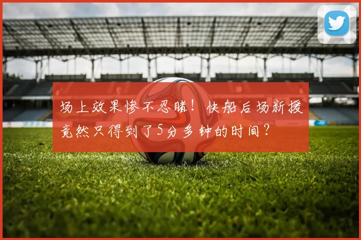 场上效果惨不忍睹！快船后场新援竟然只得到了5分多钟的时间？