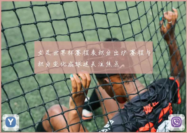 女足世界杯赛程表积分出炉 赛程与积分变化成球迷关注焦点