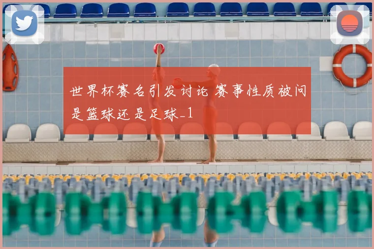世界杯赛名引发讨论 赛事性质被问是篮球还是足球_1