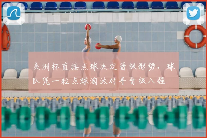 美洲杯直接点球决定晋级形势，球队凭一粒点球淘汰对手晋级八强
