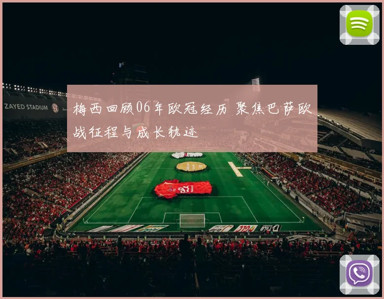 梅西回顾06年欧冠经历 聚焦巴萨欧战征程与成长轨迹