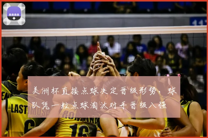美洲杯直接点球决定晋级形势，球队凭一粒点球淘汰对手晋级八强