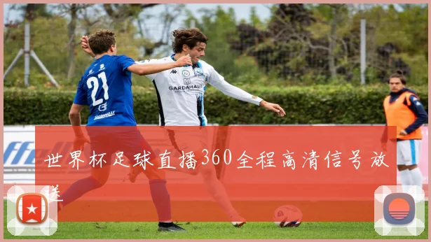 世界杯足球直播360全程高清信号放送