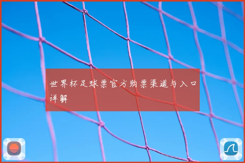 世界杯足球票官方购票渠道与入口详解